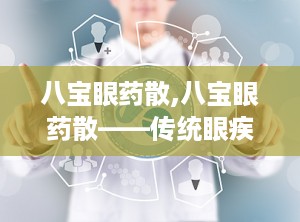 八宝眼药散,八宝眼药散——传统眼疾治疗的守护神