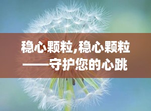 稳心颗粒,稳心颗粒——守护您的心跳健康