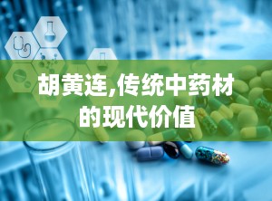 胡黄连,传统中药材的现代价值