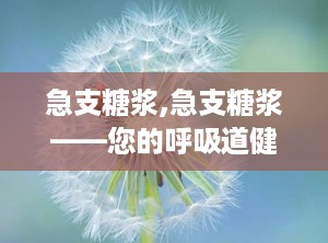 急支糖浆,急支糖浆——您的呼吸道健康守护者