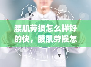 腰肌劳损怎么样好的快，腰肌劳损怎样好得快
