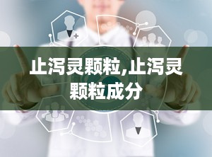 止泻灵颗粒,止泻灵颗粒成分