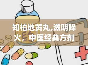 知柏地黄丸,滋阴降火，中医经典方剂的现代应用