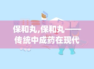 保和丸,保和丸——传统中成药在现代生活中的应用与作用