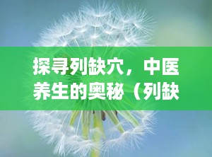 探寻列缺穴，中医养生的奥秘（列缺准确位置图）