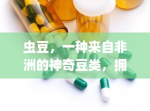 虫豆，一种来自非洲的神奇豆类，拥有丰富的营养价值和独特的药用价值。它不仅可以作为食物，还能为人类的健康和福祉做出重要贡献。（虫草）