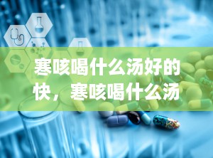 寒咳喝什么汤好的快，寒咳喝什么汤好的快一点