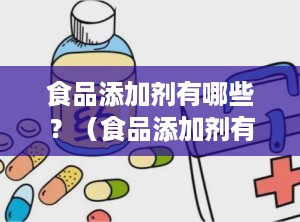 食品添加剂有哪些？（食品添加剂有哪些对人体有害）