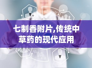 七制香附片,传统中草药的现代应用