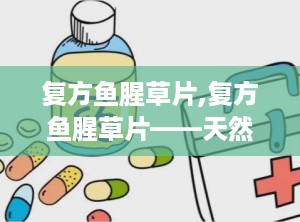 复方鱼腥草片,复方鱼腥草片——天然草本，清热解毒的良药