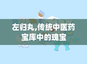 左归丸,传统中医药宝库中的瑰宝