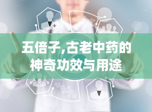 五倍子,古老中药的神奇功效与用途