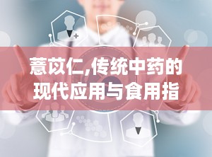 薏苡仁,传统中药的现代应用与食用指南