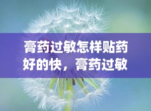 膏药过敏怎样贴药好的快，膏药过敏怎么贴膏药