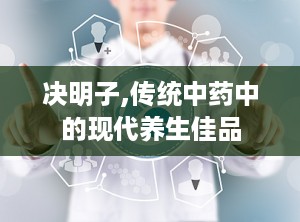 决明子,传统中药中的现代养生佳品