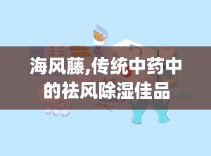 海风藤,传统中药中的祛风除湿佳品