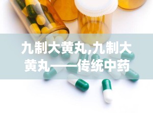 九制大黄丸,九制大黄丸——传统中药在现代生活中的应用