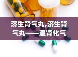 济生肾气丸,济生肾气丸——温肾化气，利水消肿的中医良药