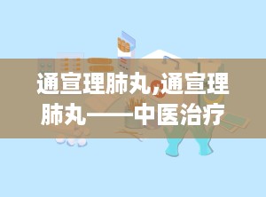 通宣理肺丸,通宣理肺丸——中医治疗风寒感冒咳嗽的良药