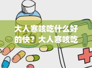 大人寒咳吃什么好的快？大人寒咳吃什么药好