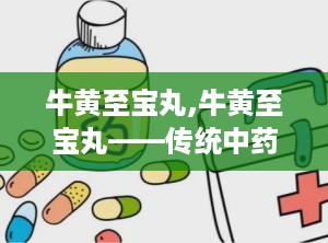 牛黄至宝丸,牛黄至宝丸——传统中药与现代生活的完美结合