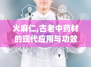 火麻仁,古老中药材的现代应用与功效