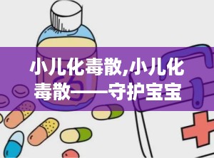 小儿化毒散,小儿化毒散——守护宝宝健康的中医良方