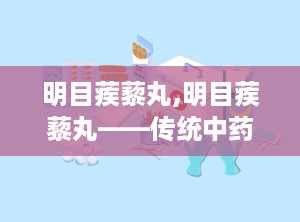 明目蒺藜丸,明目蒺藜丸——传统中药与现代视力的守护者