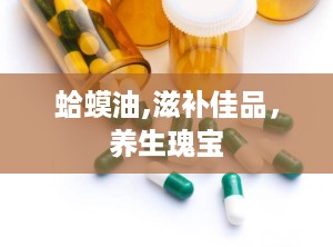 蛤蟆油,滋补佳品，养生瑰宝