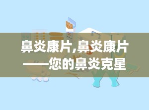 鼻炎康片,鼻炎康片——您的鼻炎克星，守护呼吸健康