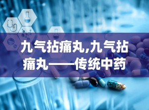 九气拈痛丸,九气拈痛丸——传统中药在现代生活中的应用