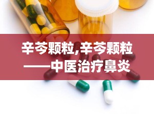 辛芩颗粒,辛芩颗粒——中医治疗鼻炎的良药