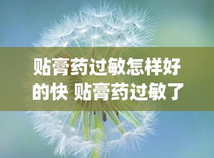 贴膏药过敏怎样好的快 贴膏药过敏了怎么办最快方法缓解