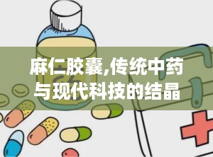 麻仁胶囊,传统中药与现代科技的结晶