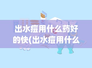出水痘用什么药好的快(出水痘用什么药比较好)