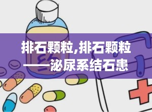 排石颗粒,排石颗粒——泌尿系结石患者的福音