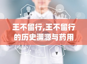 王不留行,王不留行的历史渊源与药用价值