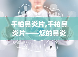 千柏鼻炎片,千柏鼻炎片——您的鼻炎克星