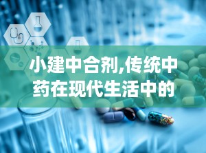小建中合剂,传统中药在现代生活中的应用