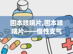 固本咳喘片,固本咳喘片——慢性支气管炎患者的福音