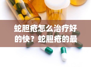 蛇胆疮怎么治疗好的快？蛇胆疮的最佳治疗方案