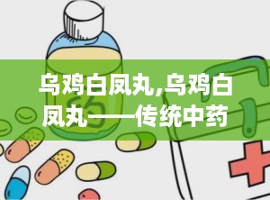 乌鸡白凤丸,乌鸡白凤丸——传统中药的滋补佳品