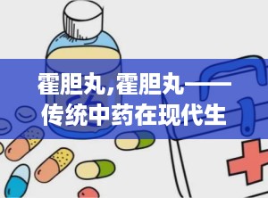 霍胆丸,霍胆丸——传统中药在现代生活中的应用与价值