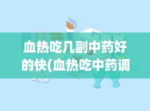 血热吃几副中药好的快(血热吃中药调理要吃多久呢)