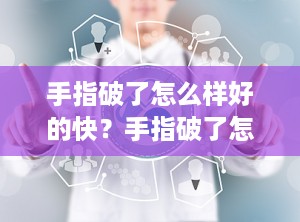 手指破了怎么样好的快？手指破了怎么减轻疼痛