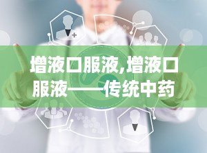 增液口服液,增液口服液——传统中药与现代科技的完美结合