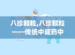 八珍颗粒,八珍颗粒——传统中成药中的补气养血佳品
