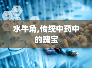 水牛角,传统中药中的瑰宝