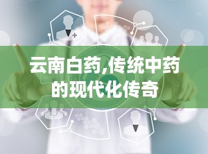 云南白药,传统中药的现代化传奇