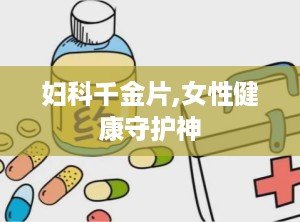 妇科千金片,女性健康守护神